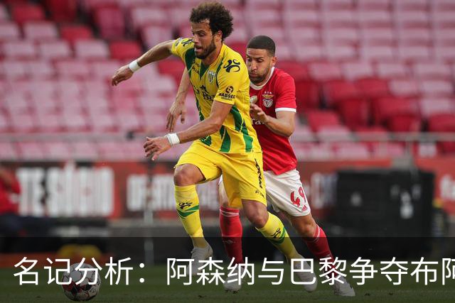名记分析：阿森纳与巴黎争夺布阿迪，佐利斯加盟枪手前景乐观！